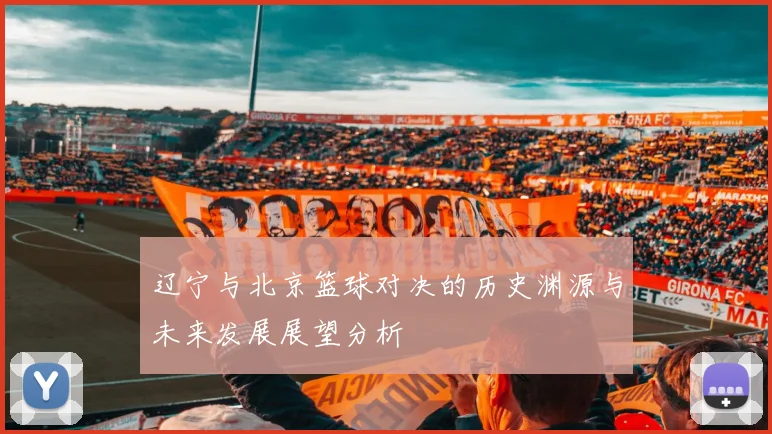 辽宁与北京篮球对决的历史渊源与未来发展展望分析