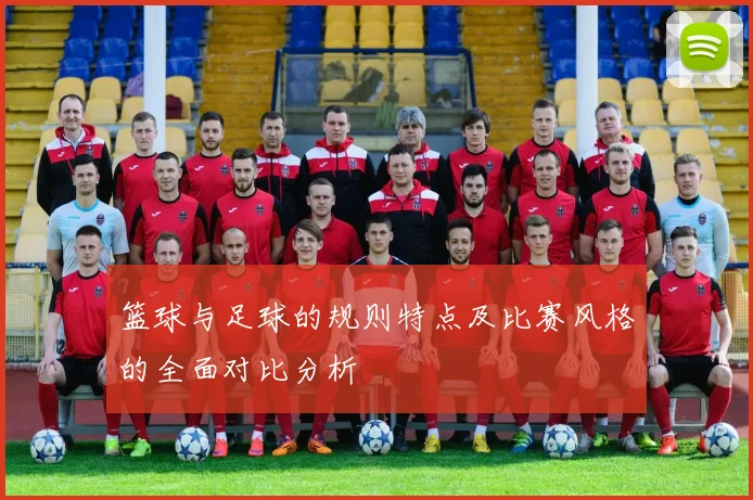 篮球与足球的规则特点及比赛风格的全面对比分析