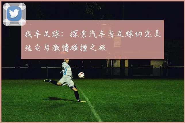 我车足球：探索汽车与足球的完美结合与激情碰撞之旅
