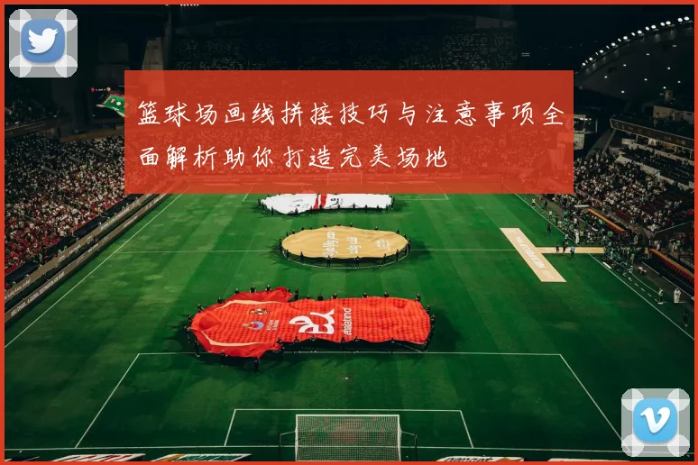 篮球场画线拼接技巧与注意事项全面解析助你打造完美场地