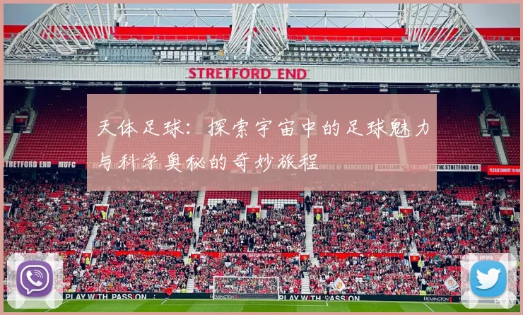 天体足球：探索宇宙中的足球魅力与科学奥秘的奇妙旅程