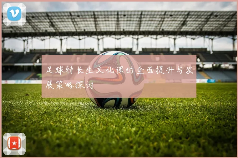 足球特长生文化课的全面提升与发展策略探讨