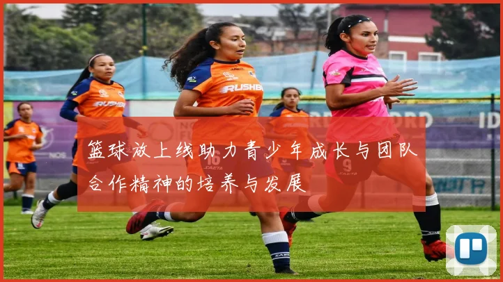 篮球放上线助力青少年成长与团队合作精神的培养与发展