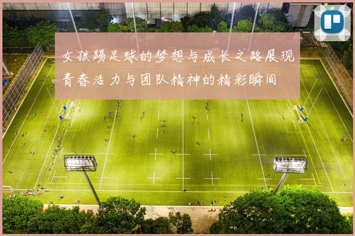 女孩踢足球的梦想与成长之路展现青春活力与团队精神的精彩瞬间
