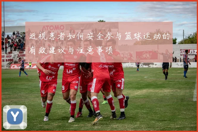 近视患者如何安全参与篮球运动的有效建议与注意事项