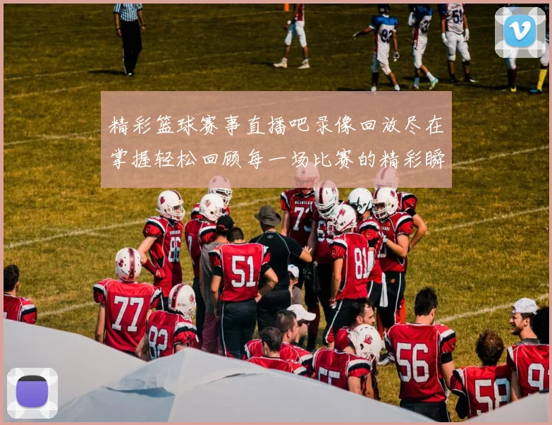 精彩篮球赛事直播吧录像回放尽在掌握轻松回顾每一场比赛的精彩瞬间