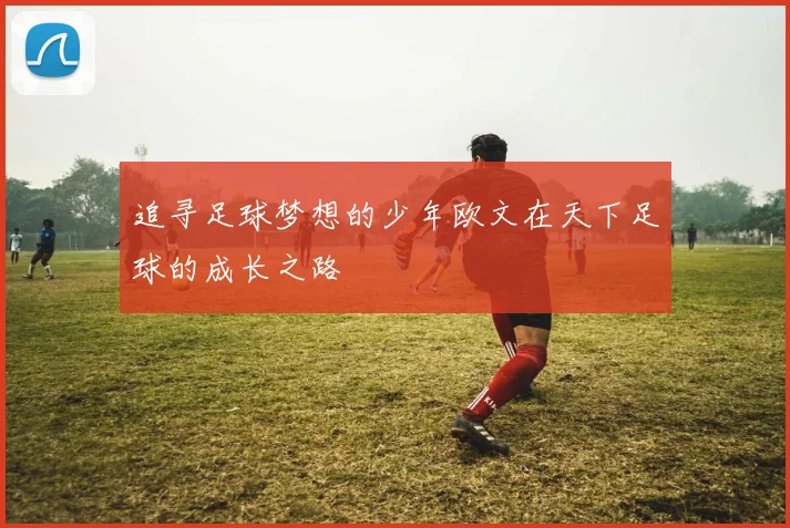 追寻足球梦想的少年欧文在天下足球的成长之路