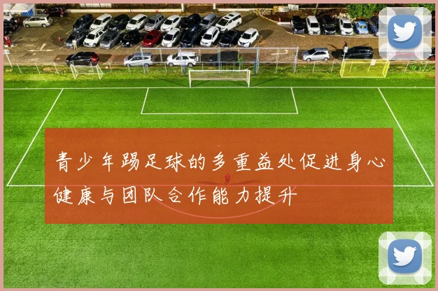 青少年踢足球的多重益处促进身心健康与团队合作能力提升
