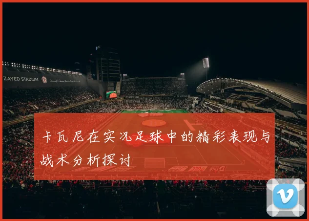 卡瓦尼在实况足球中的精彩表现与战术分析探讨