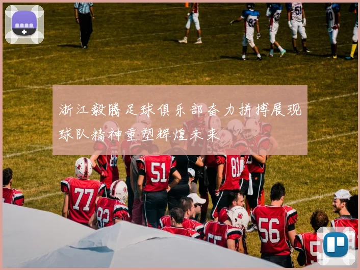 浙江毅腾足球俱乐部奋力拼搏展现球队精神重塑辉煌未来
