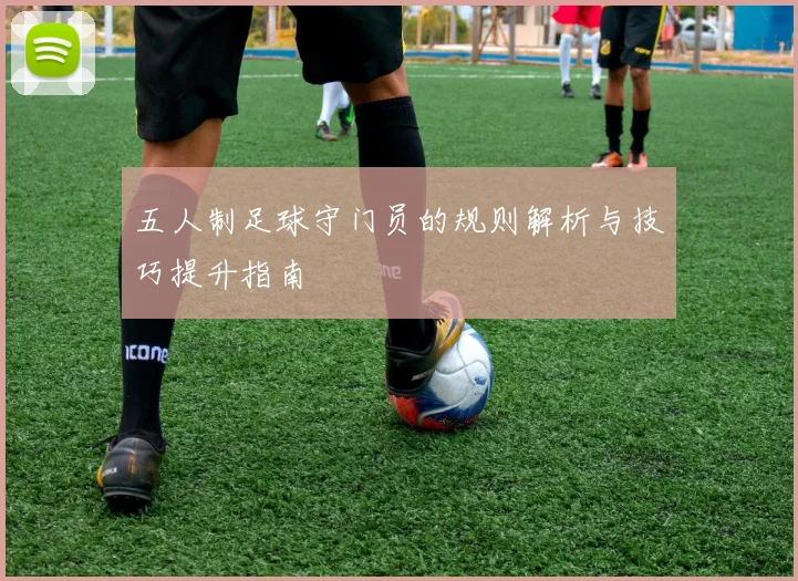 五人制足球守门员的规则解析与技巧提升指南