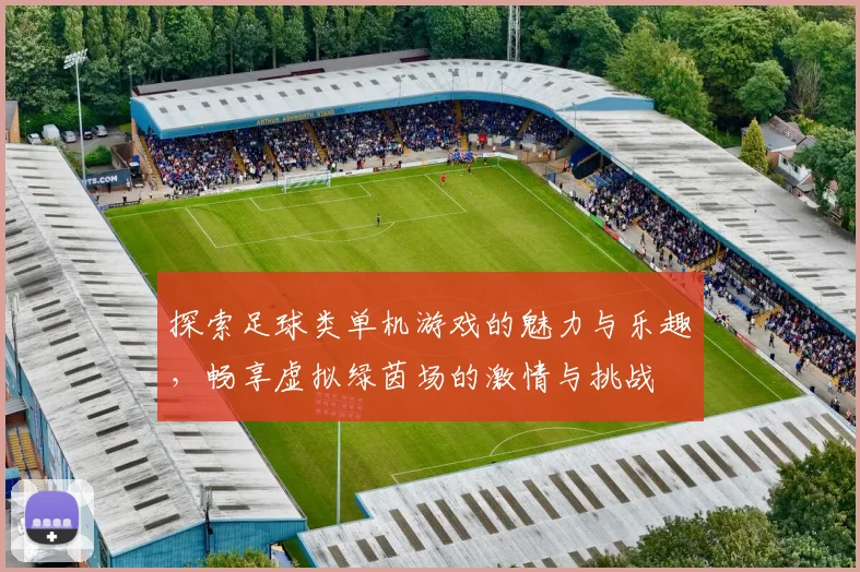 探索足球类单机游戏的魅力与乐趣，畅享虚拟绿茵场的激情与挑战